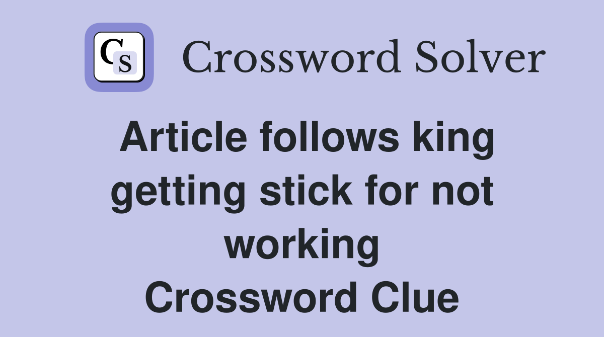 Article follows king getting stick for not working Crossword Clue